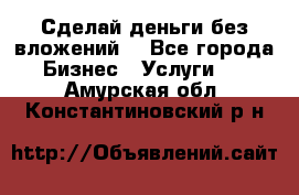 Сделай деньги без вложений. - Все города Бизнес » Услуги   . Амурская обл.,Константиновский р-н